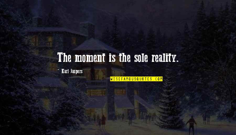 Jaspers Quotes By Karl Jaspers: The moment is the sole reality.