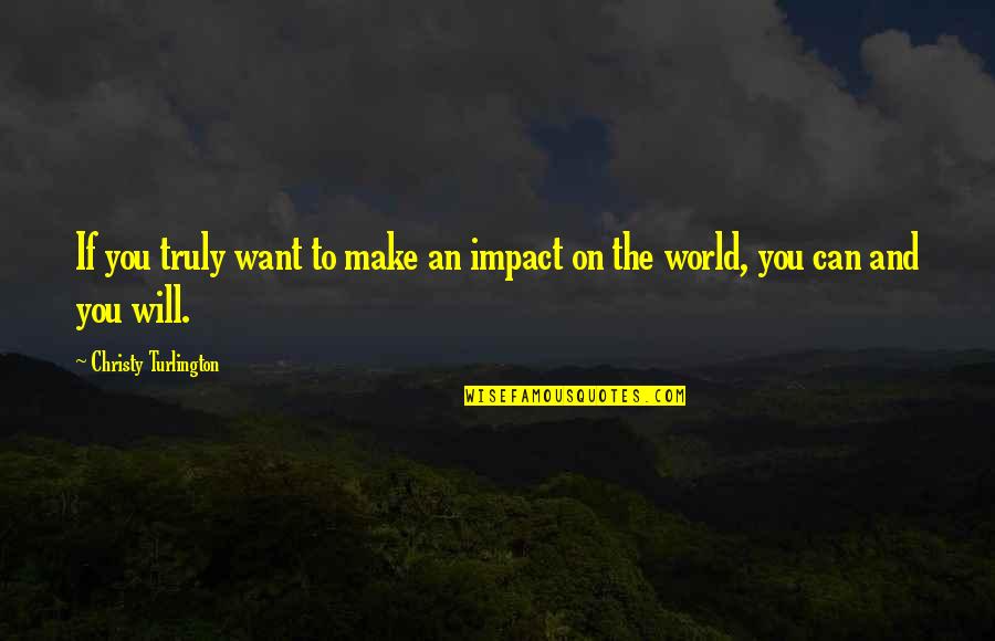 Jass Manak Quotes By Christy Turlington: If you truly want to make an impact Jass Manak Quotes By Christy Turlington: If you truly want to make an impact
