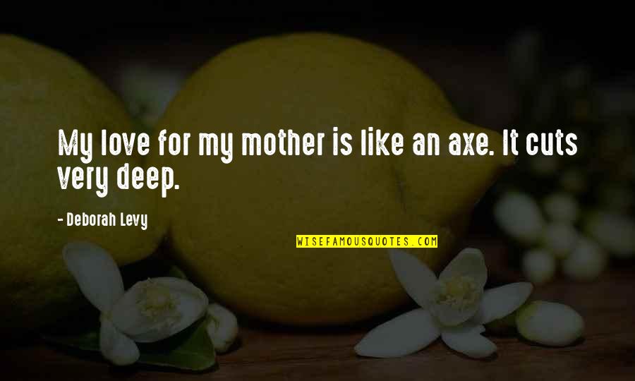 Jass Manak Quotes By Deborah Levy: My love for my mother is like an Jass Manak Quotes By Deborah Levy: My love for my mother is like an