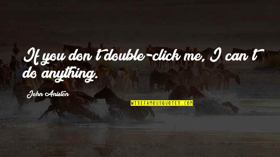 Jassal Chiropractic Quotes By John Aniston: If you don't double-click me, I can't do Jassal Chiropractic Quotes By John Aniston: If you don't double-click me, I can't do