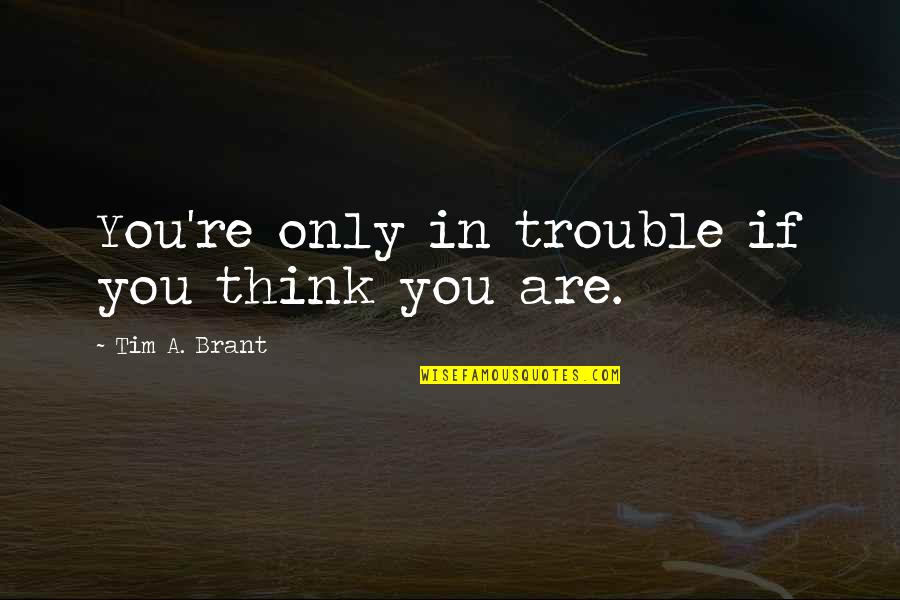 Jasser Vasquez Quotes By Tim A. Brant: You're only in trouble if you think you