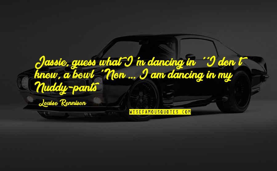 Jassie Quotes By Louise Rennison: Jassie, guess what I'm dancing in!''I don't know,