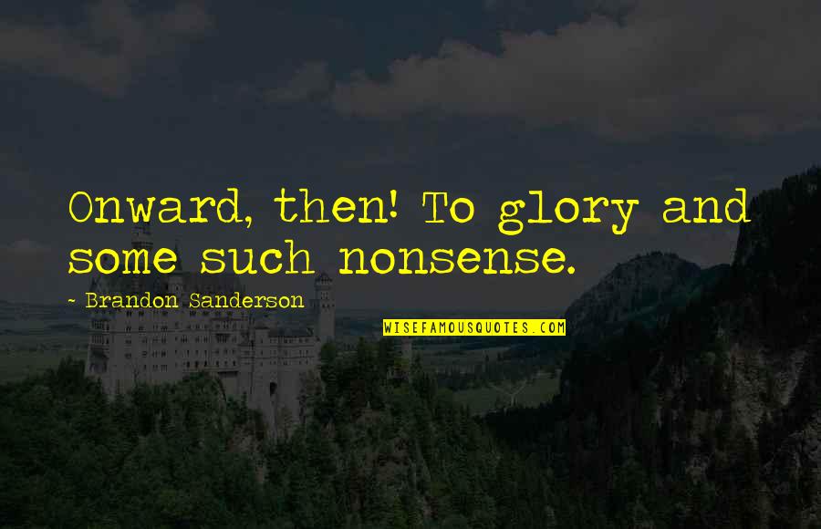 Jassim Boodai Quotes By Brandon Sanderson: Onward, then! To glory and some such nonsense. Jassim Boodai Quotes By Brandon Sanderson: Onward, then! To glory and some such nonsense.