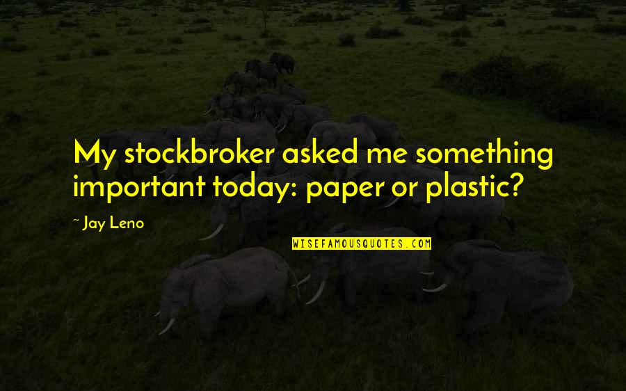 Jassim Boodai Quotes By Jay Leno: My stockbroker asked me something important today: paper
