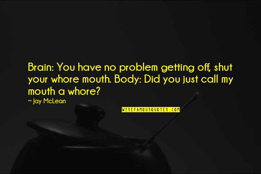 Jassim Boodai Quotes By Jay McLean: Brain: You have no problem getting off, shut Jassim Boodai Quotes By Jay McLean: Brain: You have no problem getting off, shut