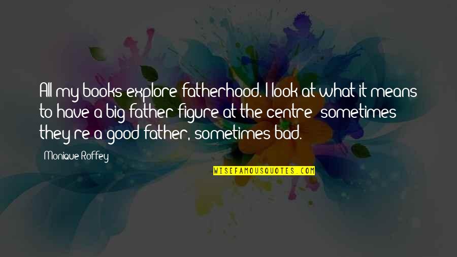 Jassim Boodai Quotes By Monique Roffey: All my books explore fatherhood. I look at Jassim Boodai Quotes By Monique Roffey: All my books explore fatherhood. I look at