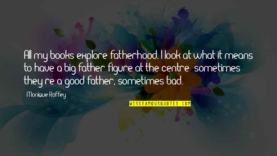 Jassim Boodai Quotes By Monique Roffey: All my books explore fatherhood. I look at