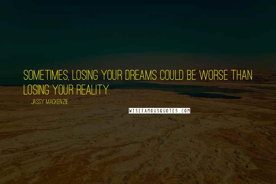 Jassy Mackenzie quotes: Sometimes, losing your dreams could be worse than losing your reality.