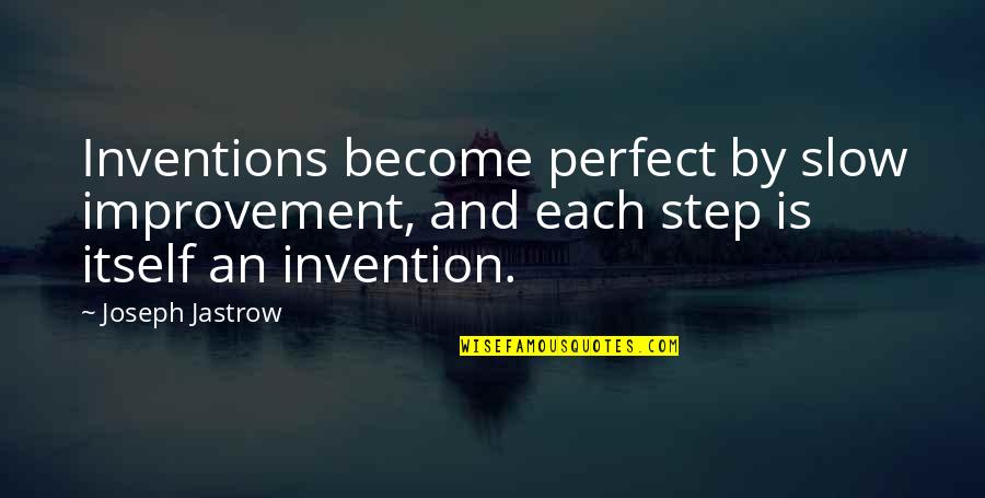 Jastrow Quotes By Joseph Jastrow: Inventions become perfect by slow improvement, and each Jastrow Quotes By Joseph Jastrow: Inventions become perfect by slow improvement, and each
