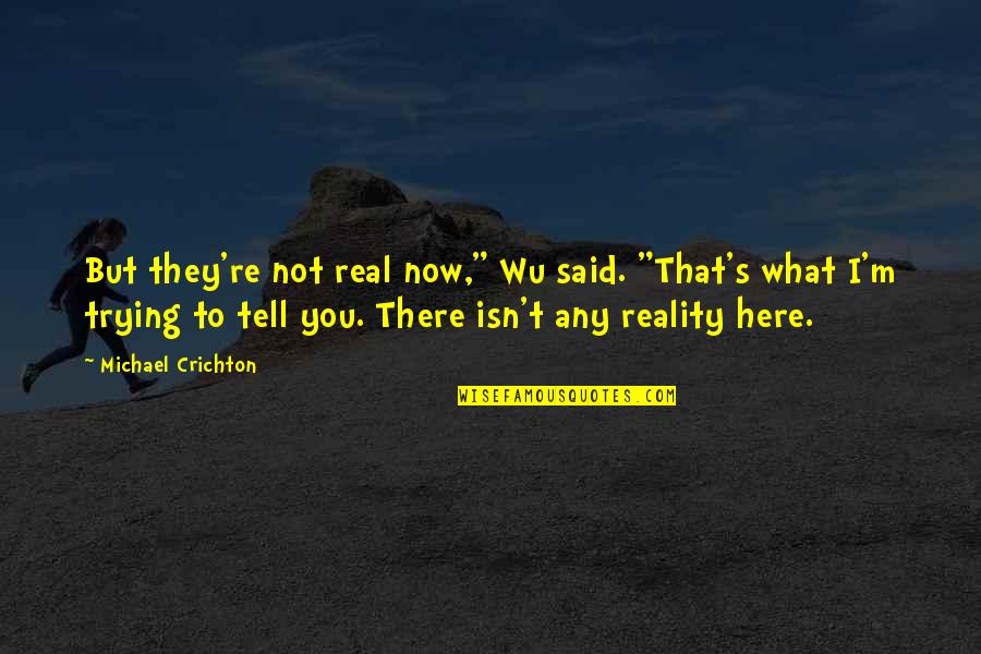 Jastuk Za Quotes By Michael Crichton: But they're not real now," Wu said. "That's Jastuk Za Quotes By Michael Crichton: But they're not real now," Wu said. "That's