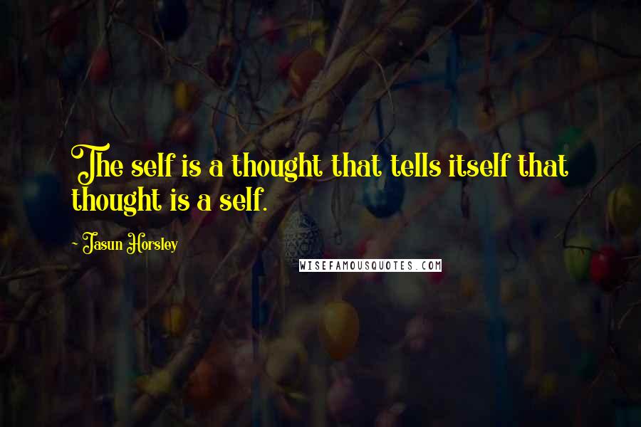 Jasun Horsley quotes: The self is a thought that tells itself that thought is a self.