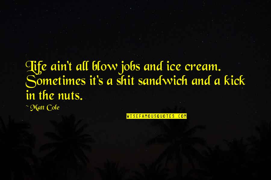 Jasu's Quotes By Matt Cole: Life ain't all blow jobs and ice cream. Jasu's Quotes By Matt Cole: Life ain't all blow jobs and ice cream.
