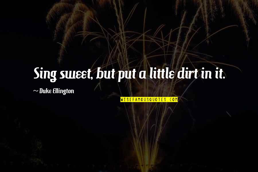 Jasvinder Khaira Quotes By Duke Ellington: Sing sweet, but put a little dirt in Jasvinder Khaira Quotes By Duke Ellington: Sing sweet, but put a little dirt in