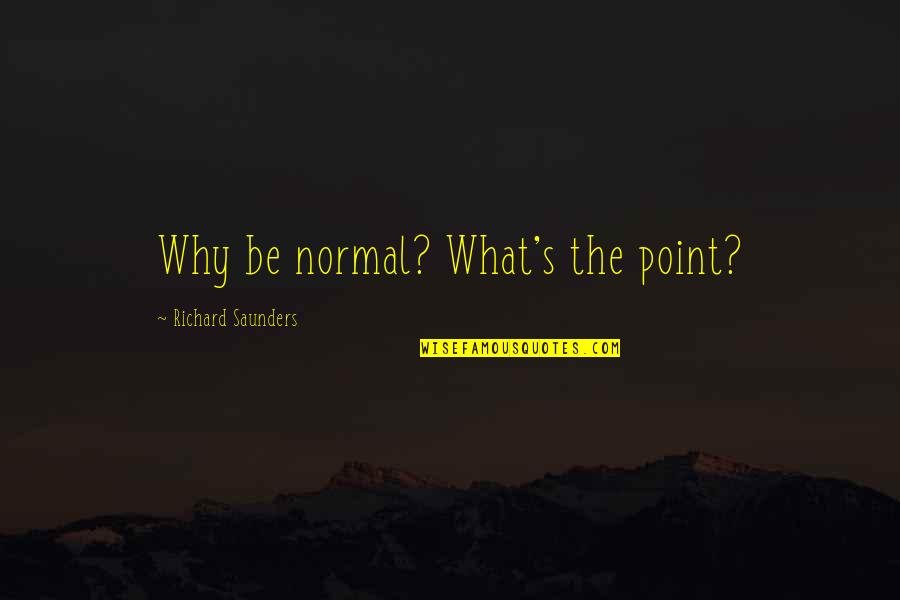 Jasvinder Khaira Quotes By Richard Saunders: Why be normal? What's the point?