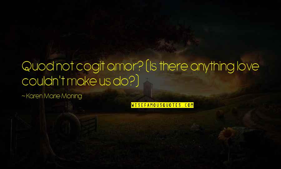 Jat Quotes By Karen Marie Moning: Quod not cogit amor? (Is there anything love
