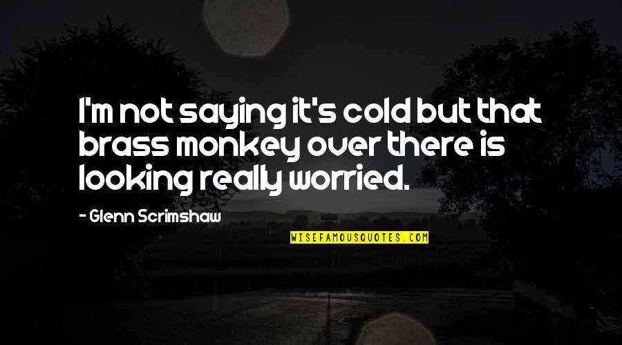 Jatah Pacar Quotes By Glenn Scrimshaw: I'm not saying it's cold but that brass