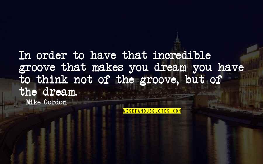 Jatana Quotes By Mike Gordon: In order to have that incredible groove that Jatana Quotes By Mike Gordon: In order to have that incredible groove that
