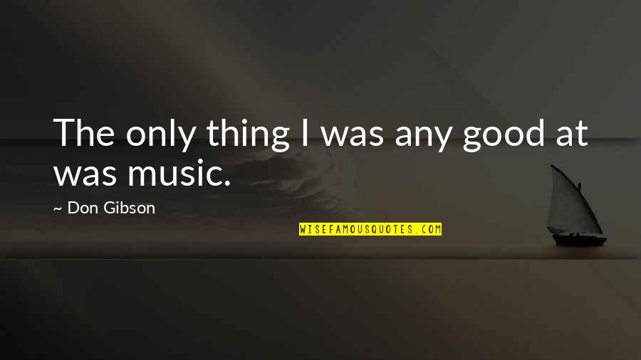 Jataro Kemuri Quotes By Don Gibson: The only thing I was any good at Jataro Kemuri Quotes By Don Gibson: The only thing I was any good at