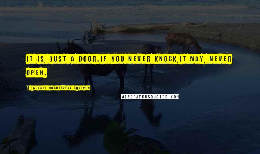 JaTawny Muckelvene Chatmon quotes: it is, just a door.if you never knock,it may, never open.