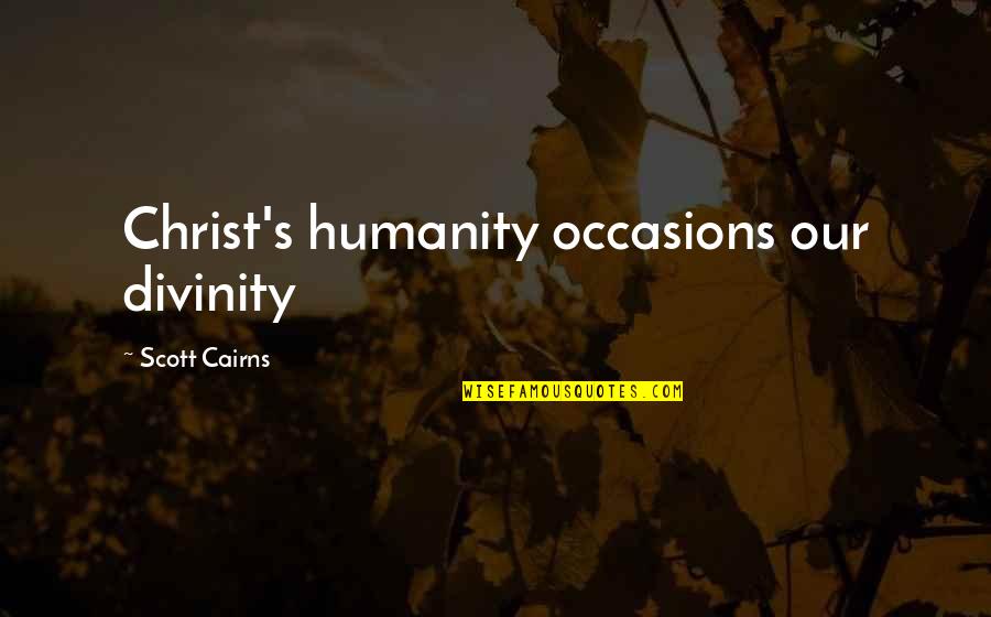 Jatese Quotes By Scott Cairns: Christ's humanity occasions our divinity