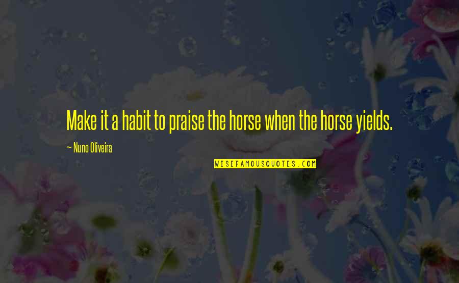 Jathan Segur Quotes By Nuno Oliveira: Make it a habit to praise the horse