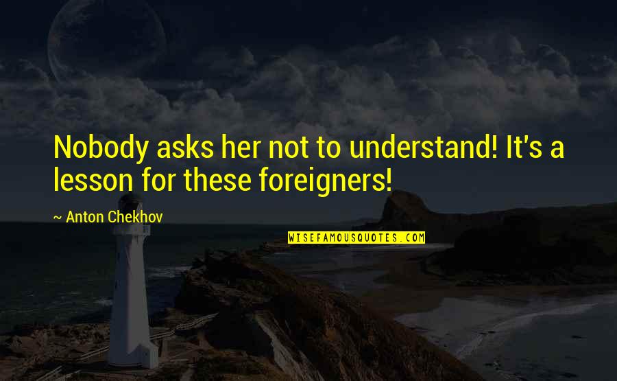 Jathan Statham Quotes By Anton Chekhov: Nobody asks her not to understand! It's a