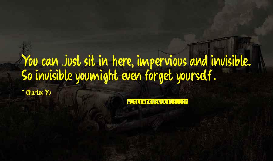Jathan Statham Quotes By Charles Yu: You can just sit in here, impervious and Jathan Statham Quotes By Charles Yu: You can just sit in here, impervious and