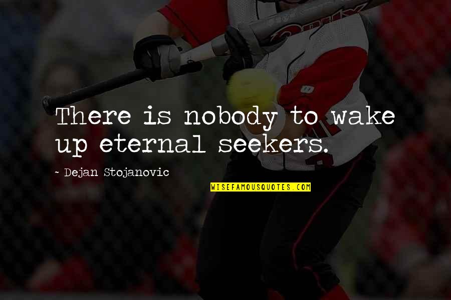 Jathan Statham Quotes By Dejan Stojanovic: There is nobody to wake up eternal seekers. Jathan Statham Quotes By Dejan Stojanovic: There is nobody to wake up eternal seekers.