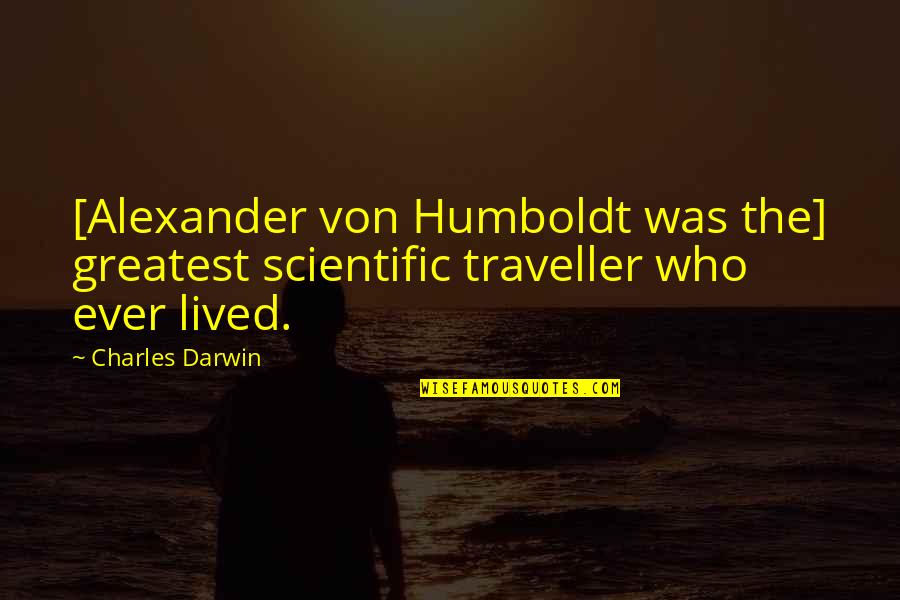 Jatimatic Gun Quotes By Charles Darwin: [Alexander von Humboldt was the] greatest scientific traveller
