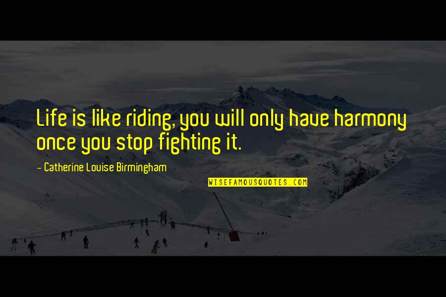 Jatinder Gill Quotes By Catherine Louise Birmingham: Life is like riding, you will only have Jatinder Gill Quotes By Catherine Louise Birmingham: Life is like riding, you will only have