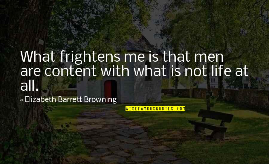 Jatszma Quotes By Elizabeth Barrett Browning: What frightens me is that men are content Jatszma Quotes By Elizabeth Barrett Browning: What frightens me is that men are content