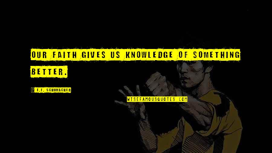 Jatt And Jatti Quotes By E.F. Schumacher: Our faith gives us knowledge of something better.