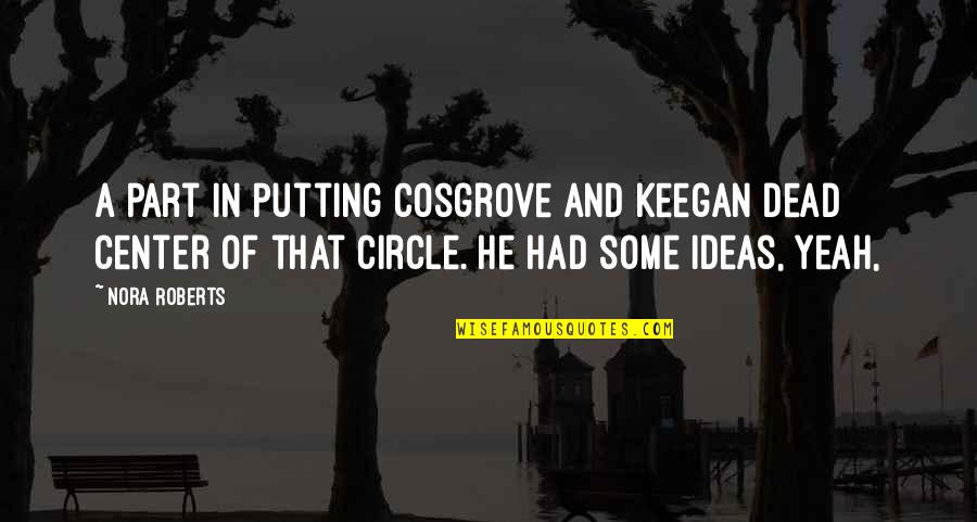 Jatte Quotes By Nora Roberts: a part in putting Cosgrove and Keegan dead