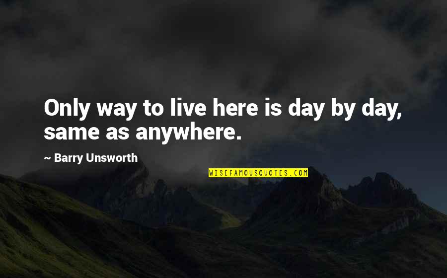 Jattends De Vos Quotes By Barry Unsworth: Only way to live here is day by Jattends De Vos Quotes By Barry Unsworth: Only way to live here is day by