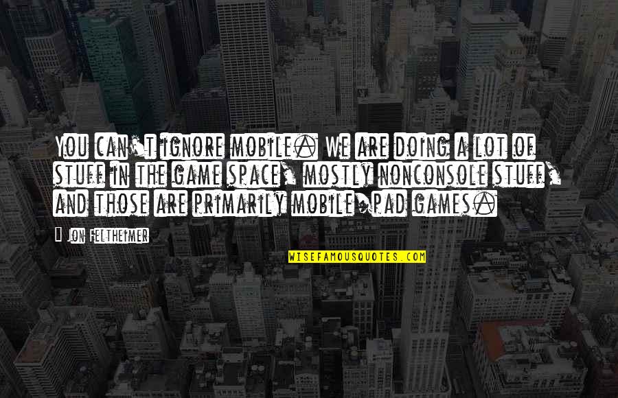 Jattends De Vos Quotes By Jon Feltheimer: You can't ignore mobile. We are doing a Jattends De Vos Quotes By Jon Feltheimer: You can't ignore mobile. We are doing a