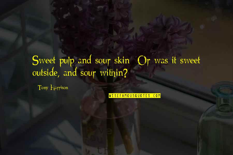 Jattends Pronounce Quotes By Tony Harrison: Sweet pulp and sour skin -Or was it