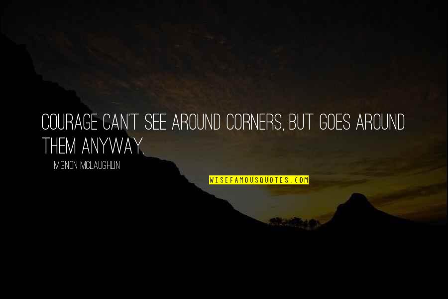 Jatuhnya Kabinet Quotes By Mignon McLaughlin: Courage can't see around corners, but goes around Jatuhnya Kabinet Quotes By Mignon McLaughlin: Courage can't see around corners, but goes around