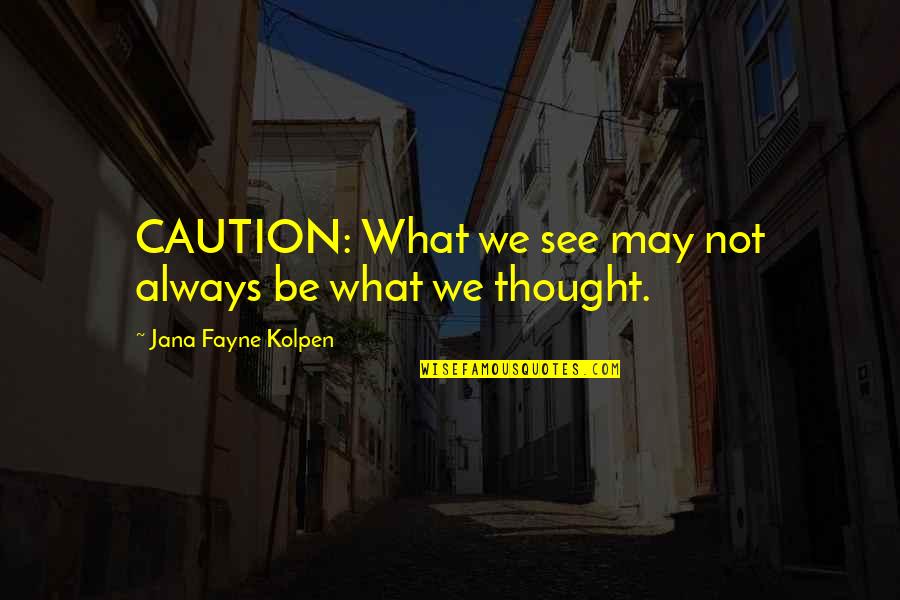 Jaubert Sergio Quotes By Jana Fayne Kolpen: CAUTION: What we see may not always be