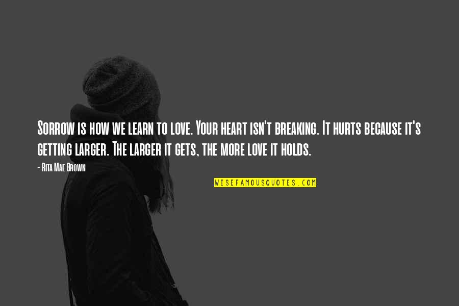 Jaudelam Quotes By Rita Mae Brown: Sorrow is how we learn to love. Your Jaudelam Quotes By Rita Mae Brown: Sorrow is how we learn to love. Your