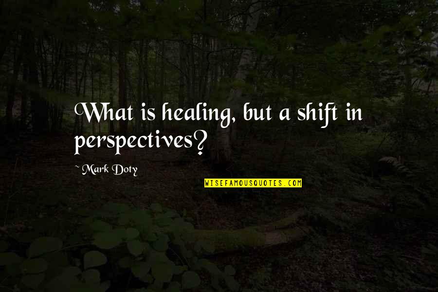 Jauernig Gristle Quotes By Mark Doty: What is healing, but a shift in perspectives?