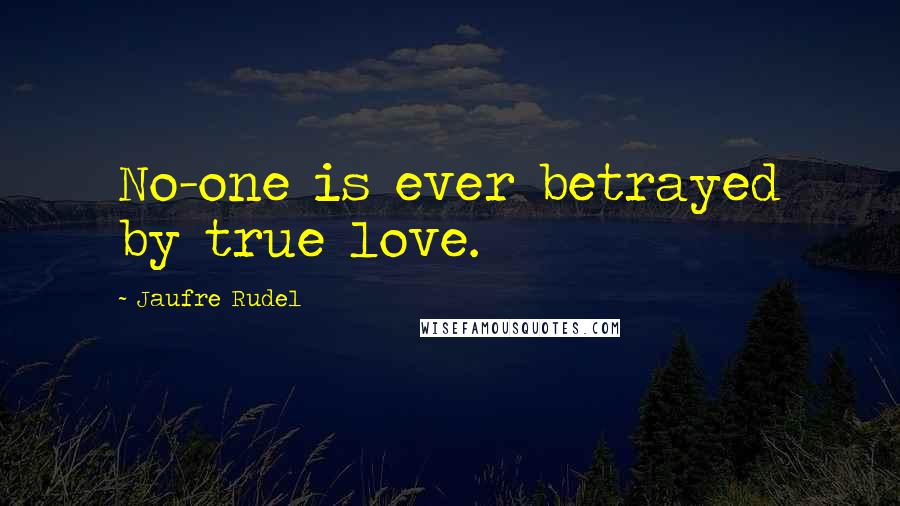 Jaufre Rudel quotes: No-one is ever betrayed by true love.