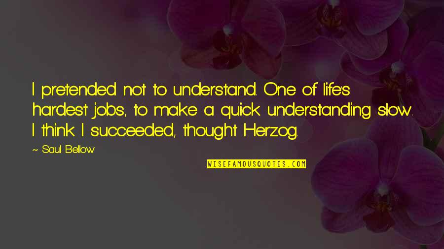 Jauh Mimpiku Quotes By Saul Bellow: I pretended not to understand. One of life's Jauh Mimpiku Quotes By Saul Bellow: I pretended not to understand. One of life's