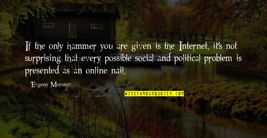 Jauhi Rasuah Quotes By Evgeny Morozov: If the only hammer you are given is Jauhi Rasuah Quotes By Evgeny Morozov: If the only hammer you are given is