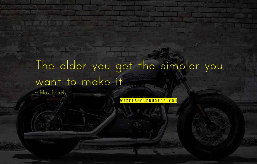Jauhi Riba Quotes By Max Frisch: The older you get the simpler you want Jauhi Riba Quotes By Max Frisch: The older you get the simpler you want