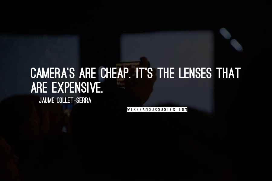 Jaume Collet-Serra quotes: Camera's are cheap. It's the lenses that are expensive.