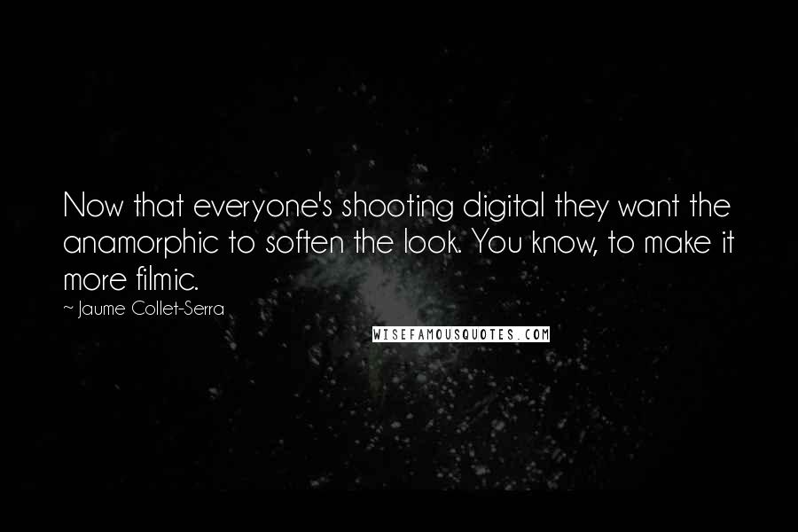 Jaume Collet-Serra quotes: Now that everyone's shooting digital they want the anamorphic to soften the look. You know, to make it more filmic.