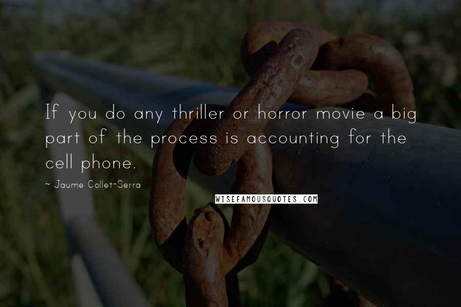 Jaume Collet-Serra quotes: If you do any thriller or horror movie a big part of the process is accounting for the cell phone.