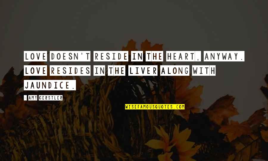 Jaundice Quotes By Amy Gerstler: Love doesn't reside in the heart, anyway. Love Jaundice Quotes By Amy Gerstler: Love doesn't reside in the heart, anyway. Love