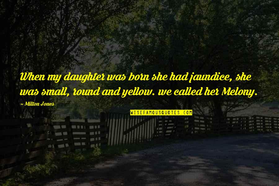 Jaundice Quotes By Milton Jones: When my daughter was born she had jaundice,