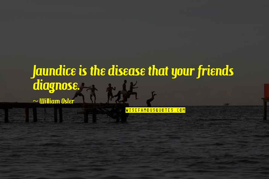 Jaundice Quotes By William Osler: Jaundice is the disease that your friends diagnose.